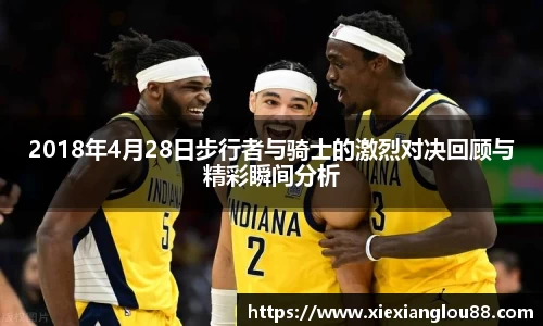 2018年4月28日步行者与骑士的激烈对决回顾与精彩瞬间分析