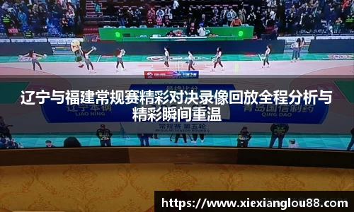 辽宁与福建常规赛精彩对决录像回放全程分析与精彩瞬间重温