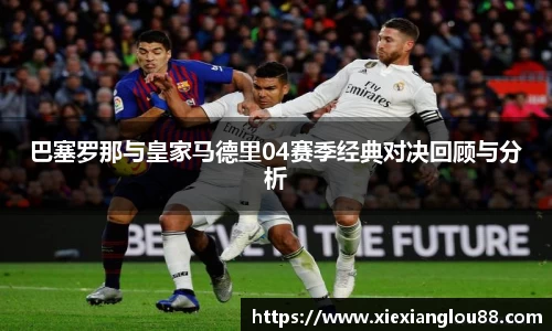 巴塞罗那与皇家马德里04赛季经典对决回顾与分析